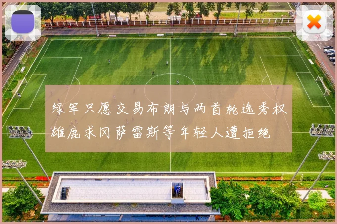 绿军只愿交易布朗与两首轮选秀权雄鹿求冈萨雷斯等年轻人遭拒绝