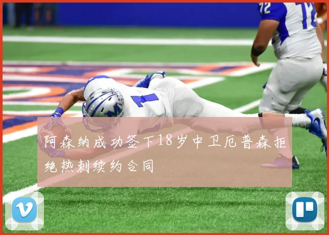 阿森纳成功签下18岁中卫厄普森拒绝热刺续约合同