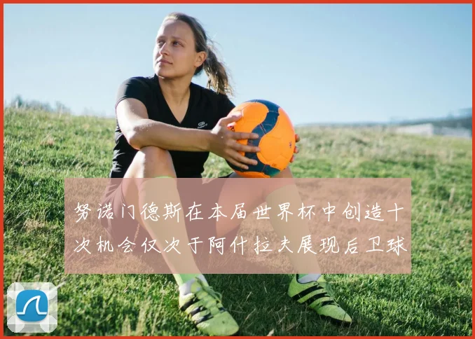 努诺门德斯在本届世界杯中创造十次机会仅次于阿什拉夫展现后卫球员的进攻潜力