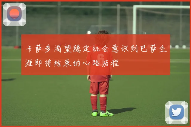 卡萨多渴望稳定机会意识到巴萨生涯即将结束的心路历程