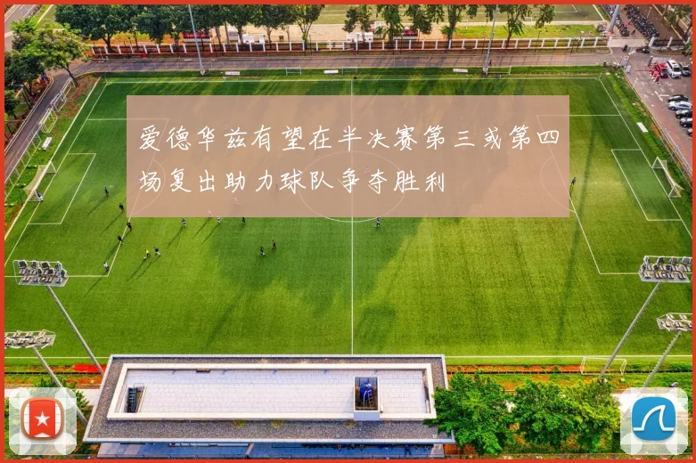 爱德华兹有望在半决赛第三或第四场复出助力球队争夺胜利