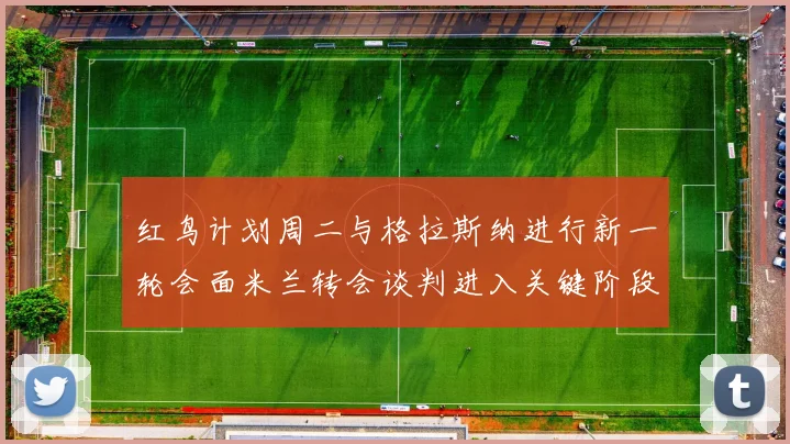 红鸟计划周二与格拉斯纳进行新一轮会面米兰转会谈判进入关键阶段
