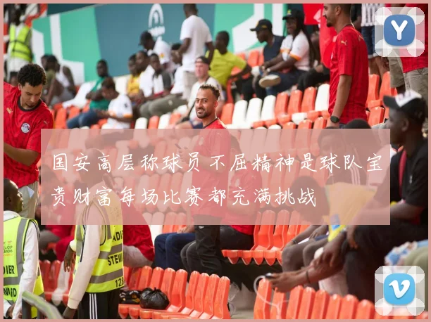 国安高层称球员不屈精神是球队宝贵财富每场比赛都充满挑战