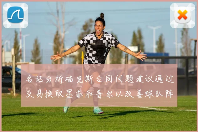 名记分析福克斯合同问题建议通过交易换取墨菲和普尔以改善球队阵容